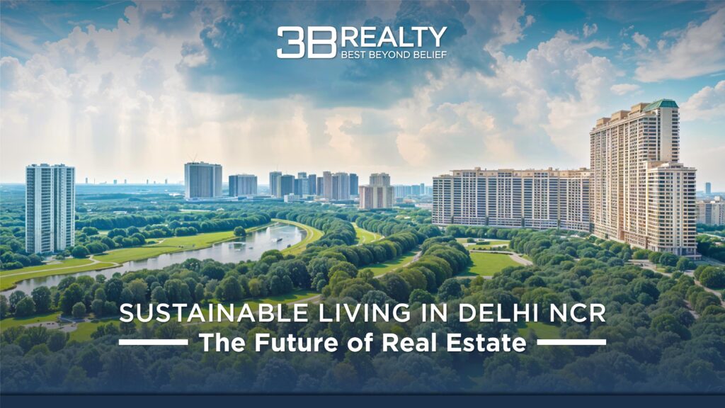 The Shift Towards Sustainable Living: How 3B Realty is Redefining Real Estate in Delhi NCR